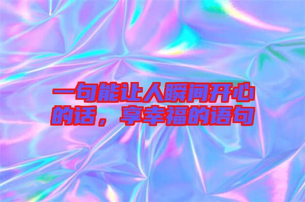 一句能讓人瞬間開心的話，享幸福的語(yǔ)句