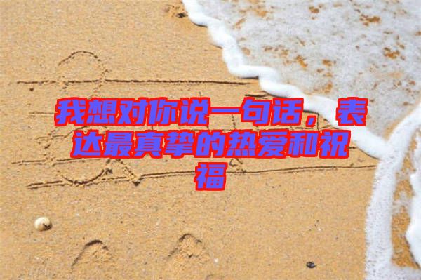 我想對你說一句話，表達最真摯的熱愛和祝福