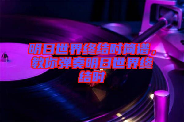 明日世界終結時簡譜，教你彈奏明日世界終結時