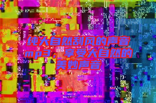 純大自然刮風(fēng)的聲音mp3，享受大自然的美妙聲音