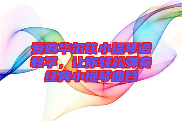 愛的華爾茲小提琴譜教學(xué)，讓你輕松彈奏經(jīng)典小提琴曲目