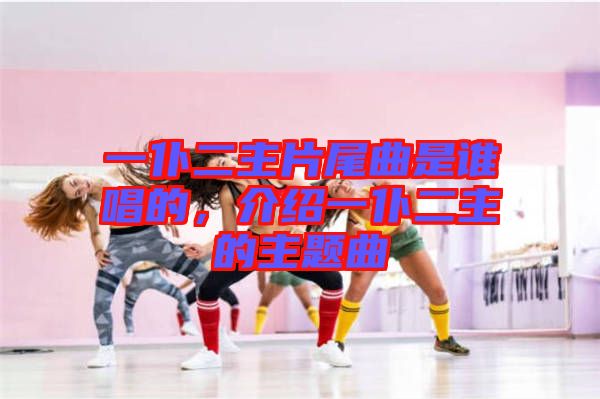 一仆二主片尾曲是誰唱的，介紹一仆二主的主題曲