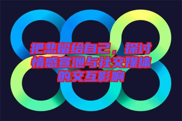 把悲留給自己，探討情感宣泄與社交媒體的交互影響