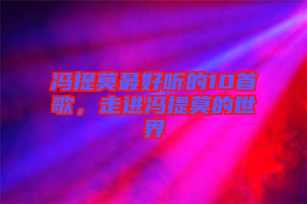 馮提莫最好聽的10首歌，走進(jìn)馮提莫的世界