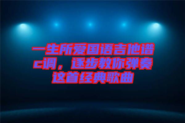 一生所愛國語吉他譜c調(diào)，逐步教你彈奏這首經(jīng)典歌曲