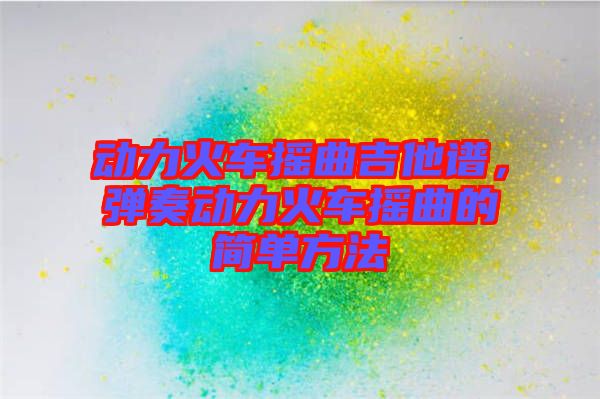 動(dòng)力火車搖曲吉他譜，彈奏動(dòng)力火車搖曲的簡(jiǎn)單方法