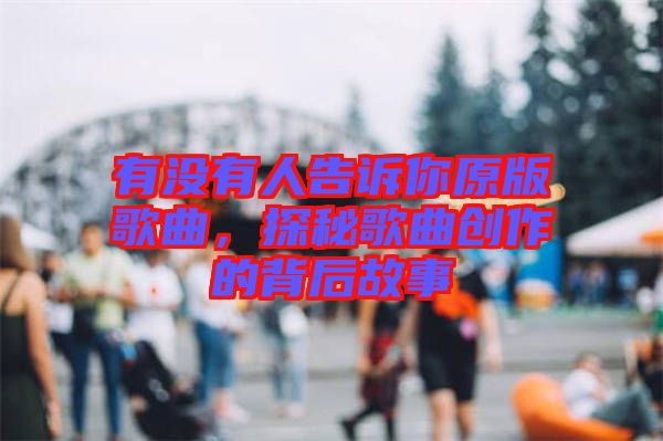 有沒有人告訴你原版歌曲，探秘歌曲創(chuàng)作的背后故事
