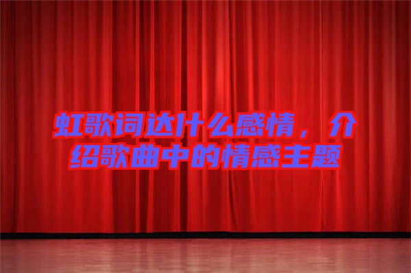 虹歌詞達(dá)什么感情，介紹歌曲中的情感主題