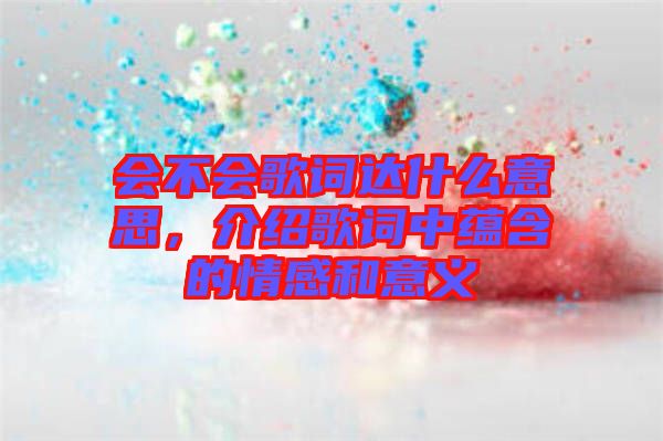 會不會歌詞達(dá)什么意思，介紹歌詞中蘊(yùn)含的情感和意義