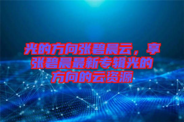光的方向張碧晨云，享張碧晨最新專輯光的方向的云資源
