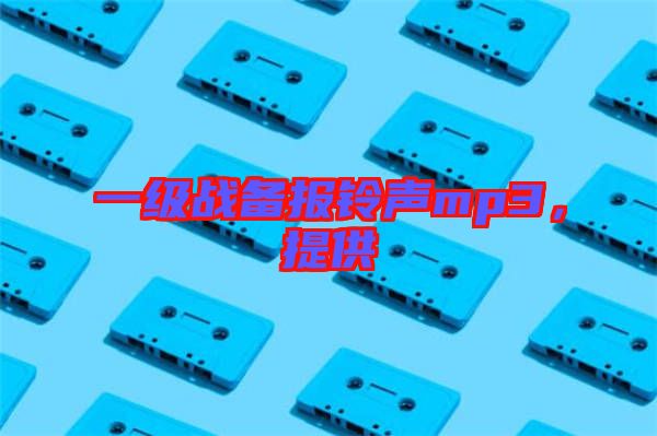 一級戰(zhàn)備報鈴聲mp3，提供