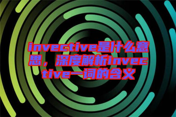 invective是什么意思，深度解析invective一詞的含義