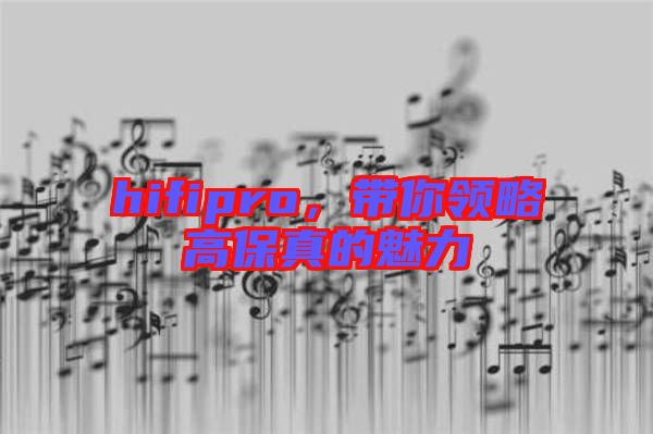 hifipro，帶你領(lǐng)略高保真的魅力