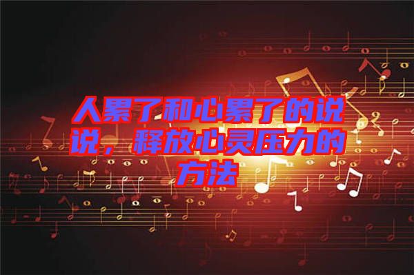 人累了和心累了的說(shuō)說(shuō)，釋放心靈壓力的方法