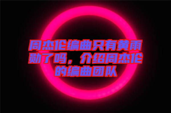 周杰倫編曲只有黃雨勛了嗎，介紹周杰倫的編曲團隊