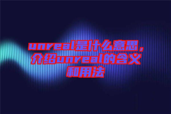 unreal是什么意思，介紹unreal的含義和用法