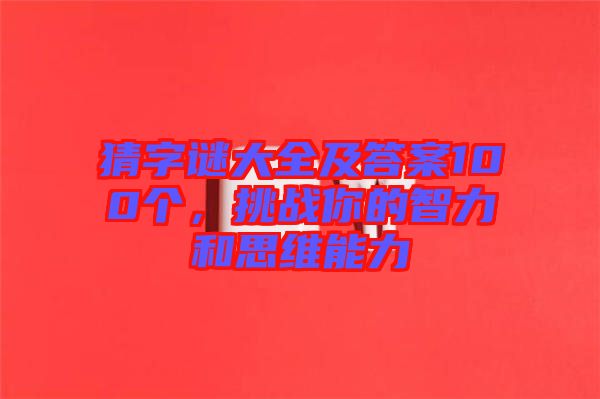 猜字謎大全及答案100個(gè)，挑戰(zhàn)你的智力和思維能力