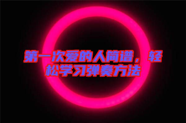 第一次愛的人簡譜，輕松學(xué)習(xí)彈奏方法
