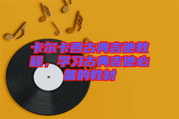 卡爾卡西古典吉他教程，學(xué)習(xí)古典吉他必備的教材