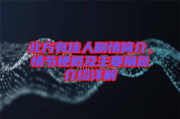 北方有佳人劇情簡介，情節(jié)梗概及主要角色介紹詳解