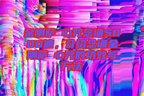 金剛薩埵心咒念誦5000遍，介紹念誦金剛薩埵心咒的功效與方法