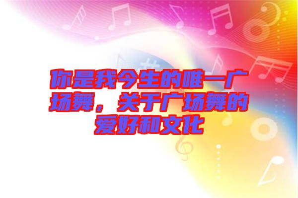 你是我今生的唯一廣場舞，關于廣場舞的愛好和文化