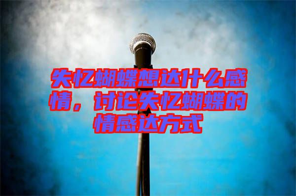 失憶蝴蝶想達(dá)什么感情，討論失憶蝴蝶的情感達(dá)方式