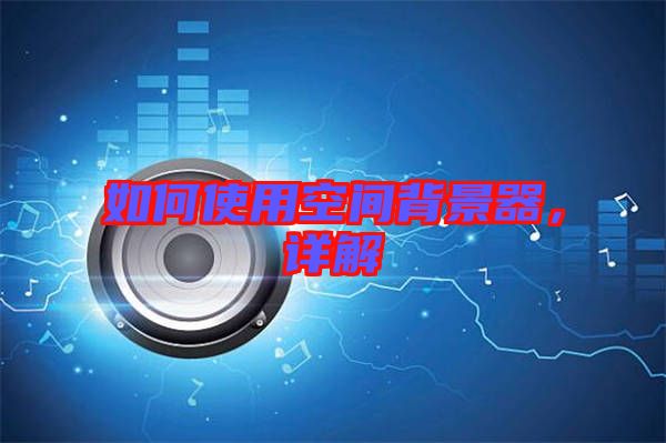 如何使用空間背景器，詳解