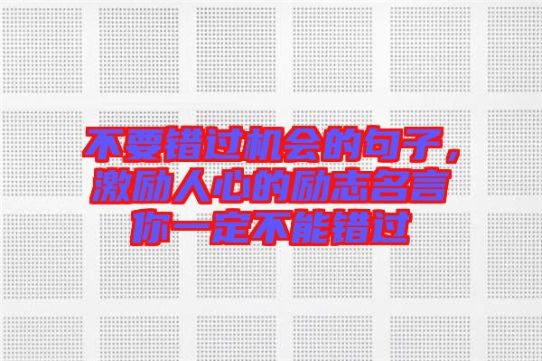 不要錯過機(jī)會的句子，激勵人心的勵志名言你一定不能錯過