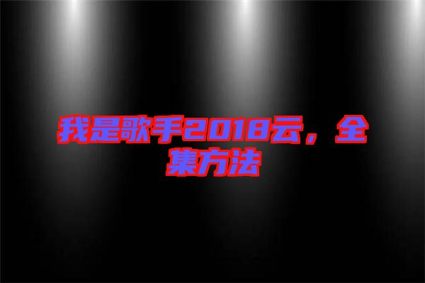 我是歌手2018云，全集方法