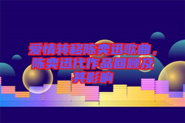 愛情轉(zhuǎn)移陳奕迅歌曲，陳奕迅代作品回顧及其影響