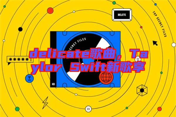 delicate歌曲，Taylor Swift新歌享