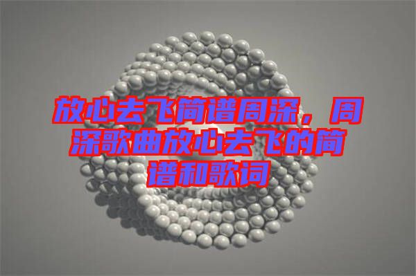 放心去飛簡(jiǎn)譜周深，周深歌曲放心去飛的簡(jiǎn)譜和歌詞