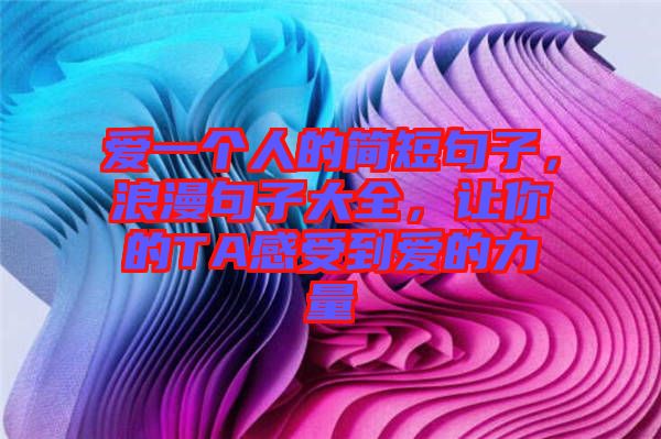 愛一個(gè)人的簡(jiǎn)短句子，浪漫句子大全，讓你的TA感受到愛的力量