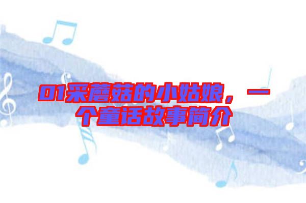 01采蘑菇的小姑娘，一個(gè)童話故事簡(jiǎn)介