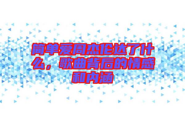 簡單愛周杰倫達了什么，歌曲背后的情感和內(nèi)涵