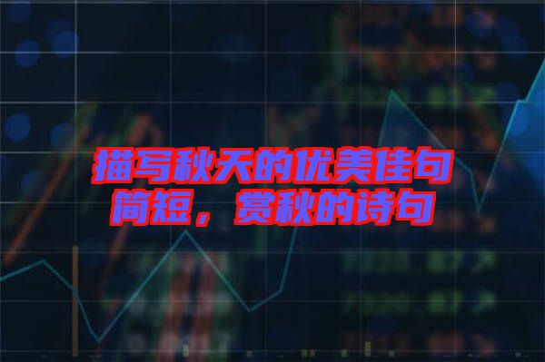 描寫秋天的優(yōu)美佳句簡短，賞秋的詩句