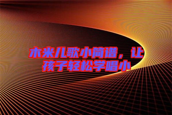 木米兒歌小簡譜，讓孩子輕松學唱小