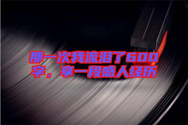 那一次我流淚了600字，享一段感人經(jīng)歷