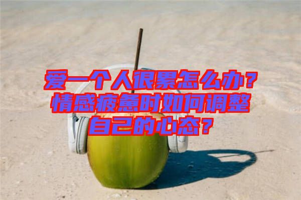 愛一個人很累怎么辦？情感疲憊時如何調(diào)整自己的心態(tài)？