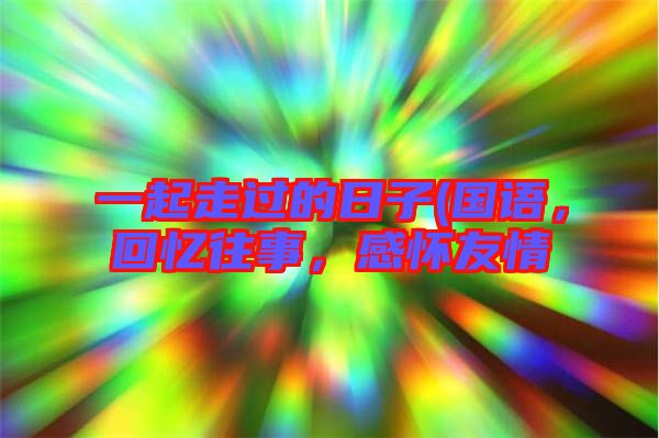 一起走過(guò)的日子(國(guó)語(yǔ)，回憶往事，感懷友情