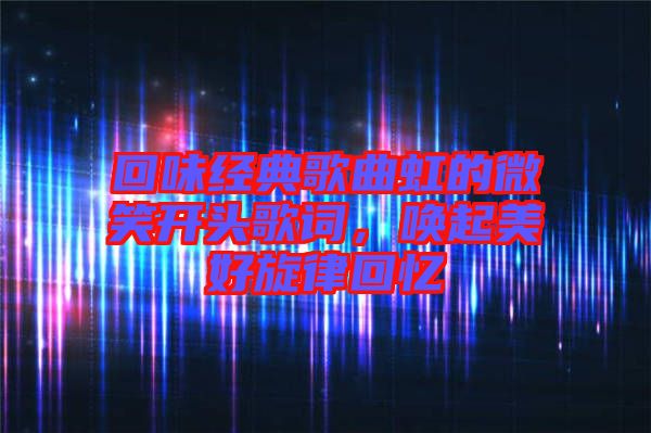 回味經(jīng)典歌曲虹的微笑開頭歌詞，喚起美好旋律回憶