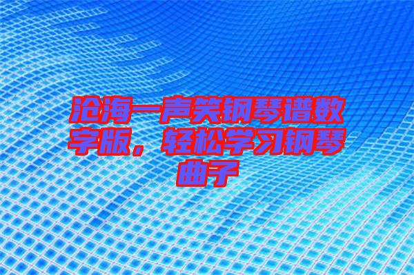 滄海一聲笑鋼琴譜數(shù)字版，輕松學(xué)習(xí)鋼琴曲子