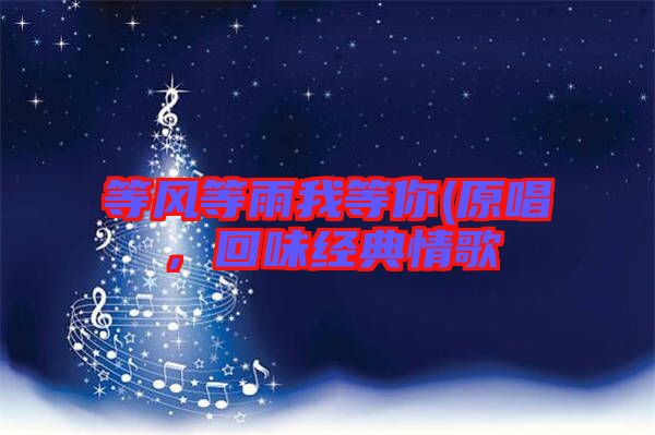 等風(fēng)等雨我等你(原唱，回味經(jīng)典情歌
