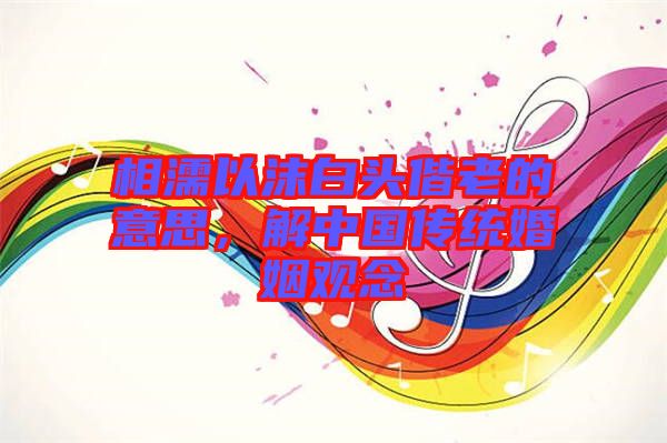 相濡以沫白頭偕老的意思，解中國(guó)傳統(tǒng)婚姻觀念