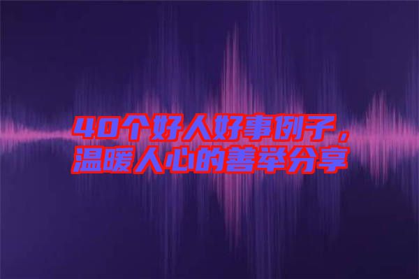 40個好人好事例子，溫暖人心的善舉分享