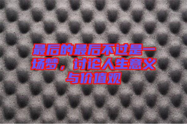 最后的最后不過是一場(chǎng)夢(mèng)，討論人生意義與價(jià)值觀