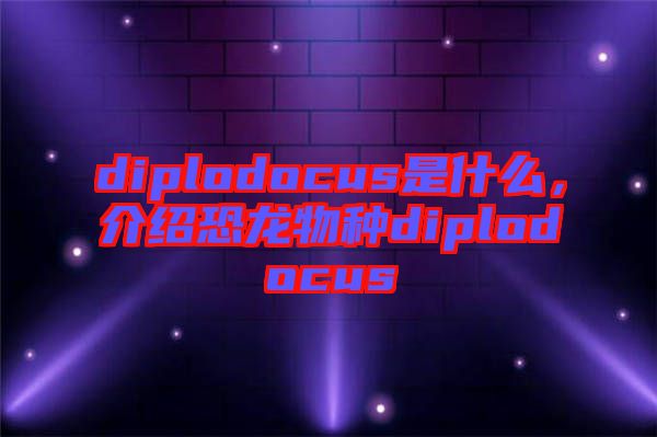 diplodocus是什么，介紹恐龍物種diplodocus