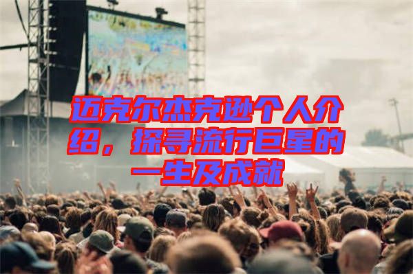 邁克爾杰克遜個(gè)人介紹，探尋流行巨星的一生及成就