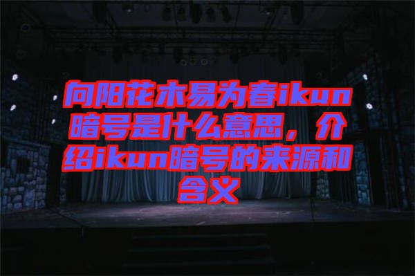 向陽花木易為春ikun暗號是什么意思，介紹ikun暗號的來源和含義